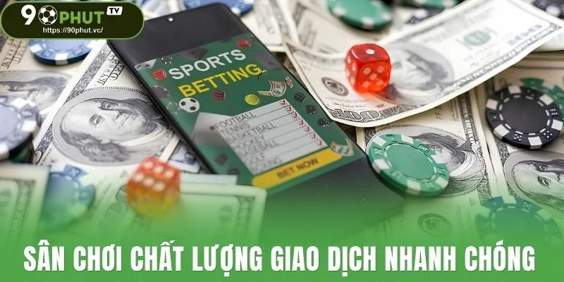 Sân chơi chất lượng giao dịch nhanh chóng