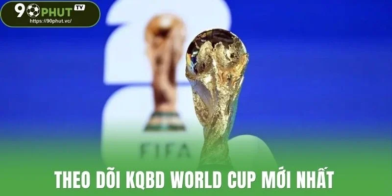 Theo dõi kqbd World Cup mới nhất