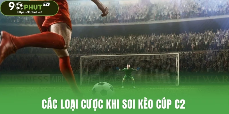 Các loại cược khi soi kèo cúp C2