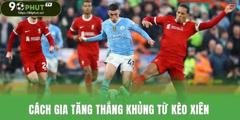 Cách gia tăng thắng khủng từ kèo xiên