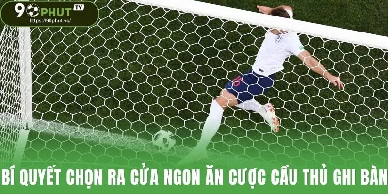 Chia sẻ bí quyết soi và chọn ra cửa đặt ngon ăn cược cầu thủ ghi bàn