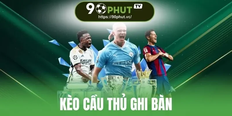 Kèo Cầu Thủ Ghi Bàn - Theo Dõi Chân Sút, Chốt Cược Ngon 