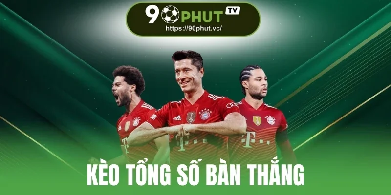 Kèo Tổng Số Bàn Thắng - Dự Đoán Ghi Bàn, Chốt Kèo Thơm