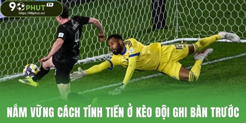 Nắm vững cách tính tiền ở kèo đội ghi bàn trước