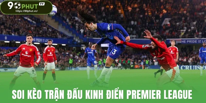 Soi kèo trận đấu kinh điển Premier League